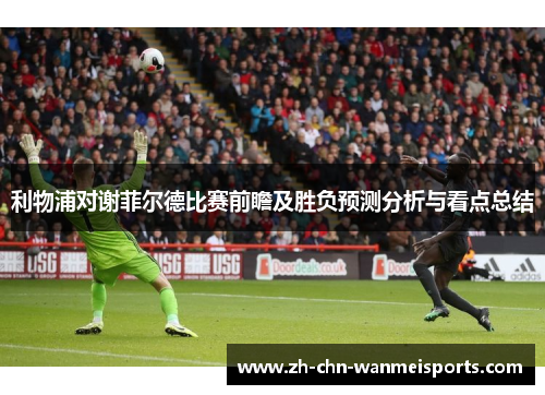 利物浦对谢菲尔德比赛前瞻及胜负预测分析与看点总结