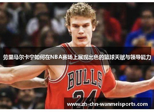 劳里马尔卡宁如何在NBA赛场上展现出色的篮球天赋与领导能力