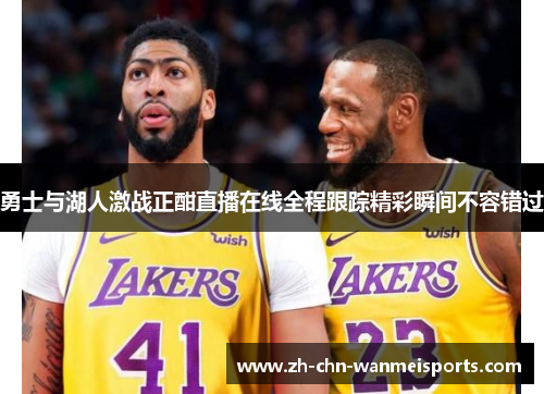 勇士与湖人激战正酣直播在线全程跟踪精彩瞬间不容错过