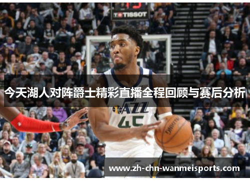 今天湖人对阵爵士精彩直播全程回顾与赛后分析