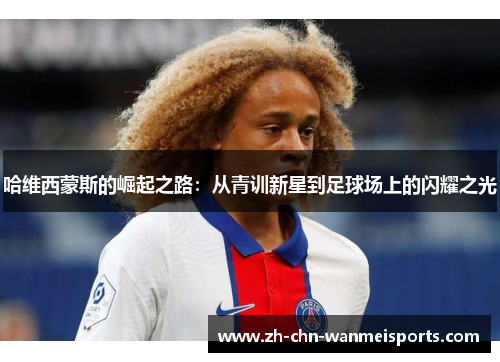 哈维西蒙斯的崛起之路：从青训新星到足球场上的闪耀之光