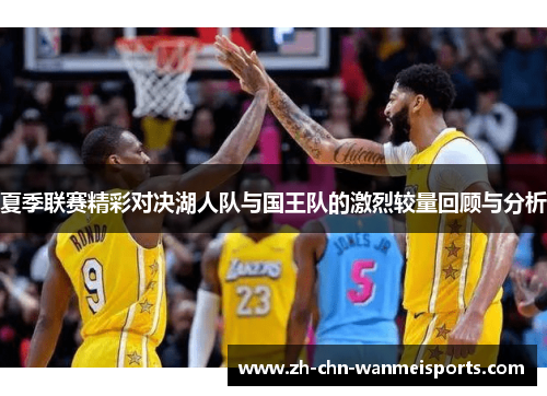 夏季联赛精彩对决湖人队与国王队的激烈较量回顾与分析